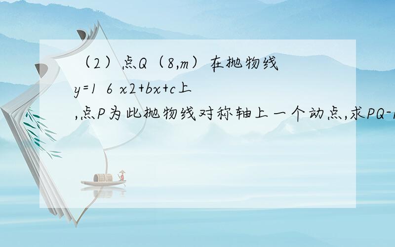 （2）点Q（8,m）在抛物线y=1 6 x2+bx+c上,点P为此抛物线对称轴上一个动点,求PQ-PA的最大值．