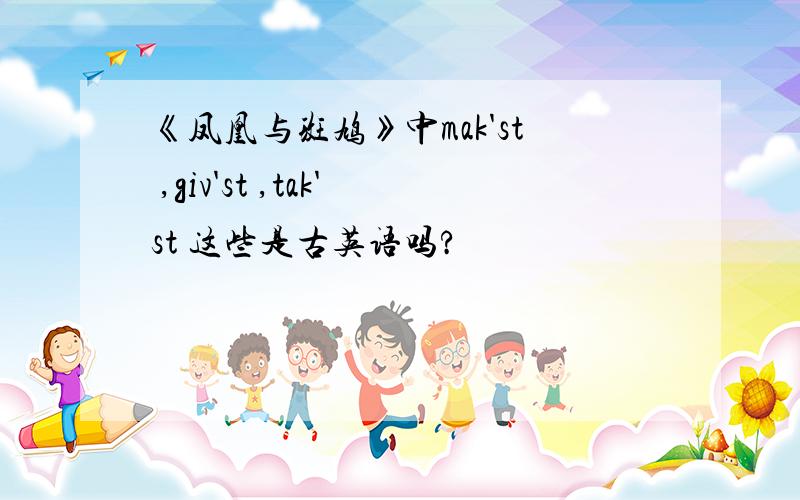 《凤凰与斑鸠》中mak'st ,giv'st ,tak'st 这些是古英语吗?