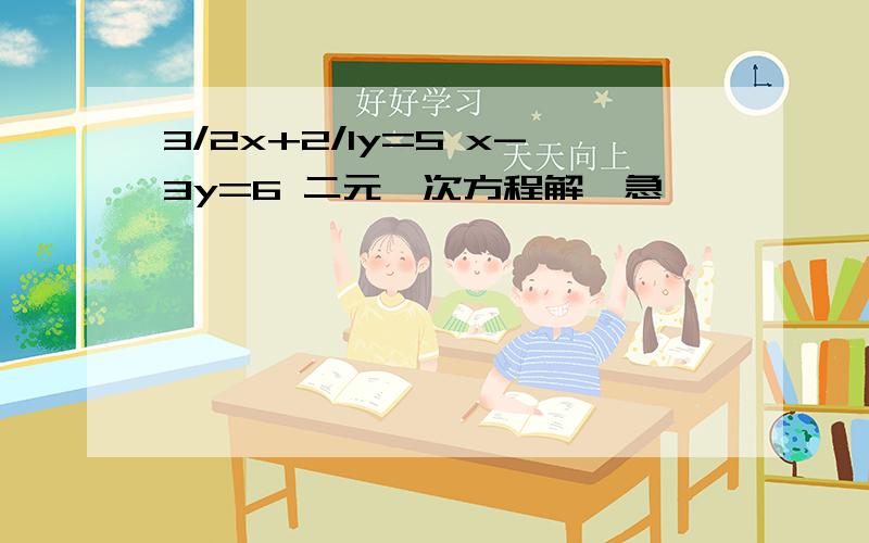 3/2x+2/1y=5 x-3y=6 二元一次方程解,急