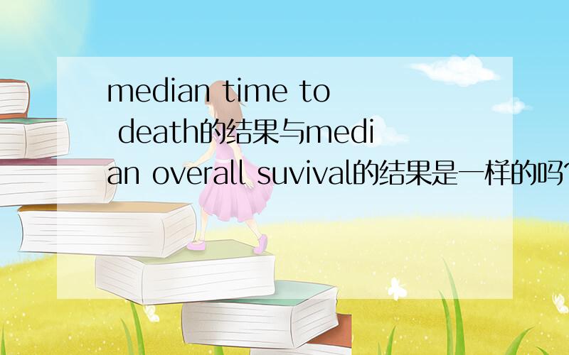 median time to death的结果与median overall suvival的结果是一样的吗?