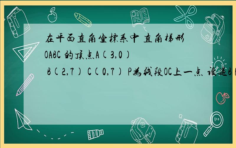 在平面直角坐标系中 直角梯形OABC 的顶点A(3,0) B(2,7) C(0,7) P为线段OC上一点 设过B P两点