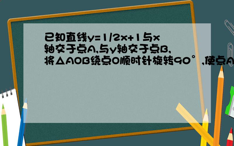 已知直线y=1/2x+1与x轴交于点A,与y轴交于点B,将△AOB绕点O顺时针旋转90°,使点A落在点C,点B落在点D