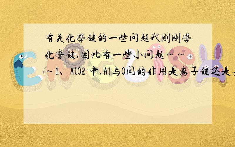 有关化学键的一些问题我刚刚学化学键,因此有一些小问题～～～1、AlO2－中,Al与O间的作用是离子键还是共价键? 我认为