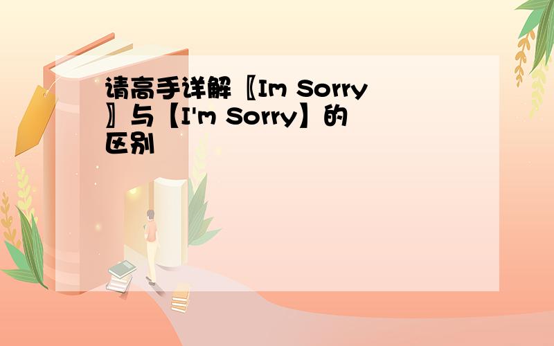 请高手详解〖Im Sorry〗与【I'm Sorry】的区别