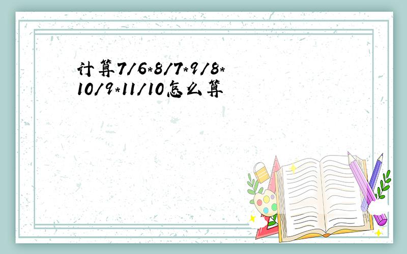 计算7/6*8/7*9/8*10/9*11/10怎么算