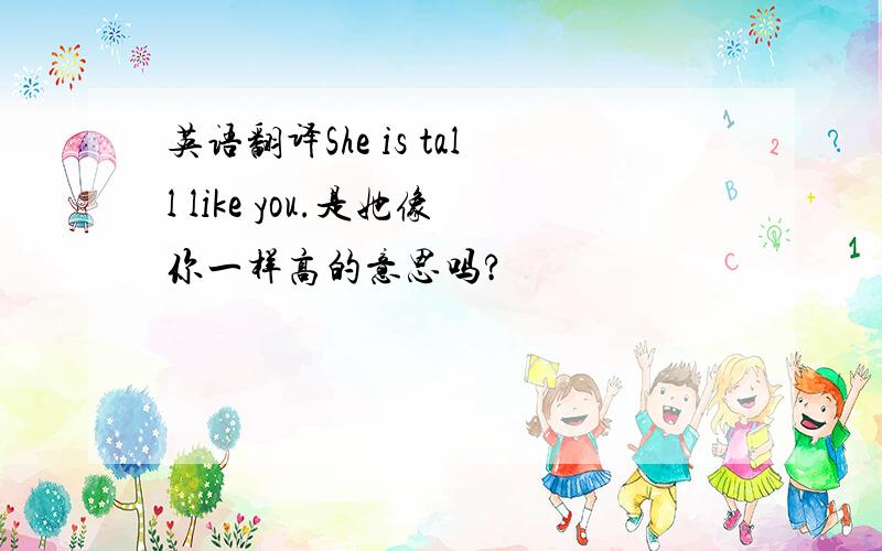 英语翻译She is tall like you.是她像你一样高的意思吗?