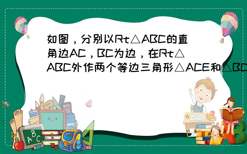 如图，分别以Rt△ABC的直角边AC，BC为边，在Rt△ABC外作两个等边三角形△ACE和△BCF，连接BE，AF．