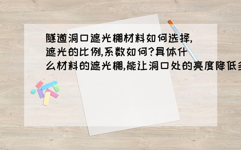 隧道洞口遮光棚材料如何选择,遮光的比例,系数如何?具体什么材料的遮光棚,能让洞口处的亮度降低多少?谁能告知下吗?