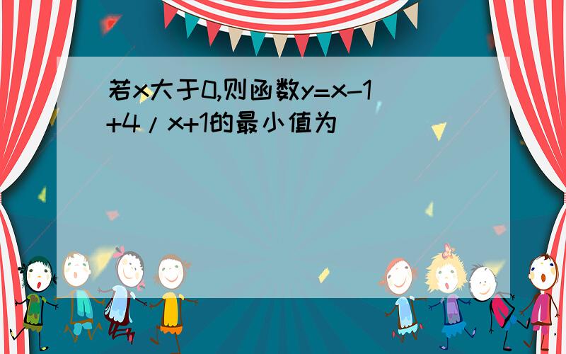 若x大于0,则函数y=x-1+4/x+1的最小值为