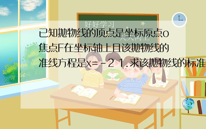 已知抛物线的顶点是坐标原点o焦点F在坐标轴上且该抛物线的准线方程是x=-2 1.求该抛物线的标准方