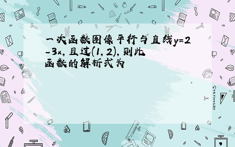 一次函数图像平行与直线y=2-3x,且过(1,2),则此函数的解析式为