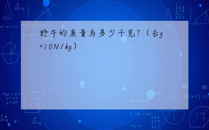 野牛的质量为多少千克?（去g=10N/kg）