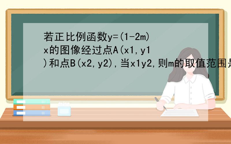 若正比例函数y=(1-2m)x的图像经过点A(x1,y1)和点B(x2,y2),当x1y2,则m的取值范围是————