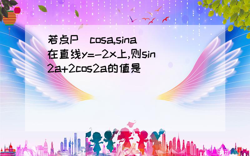 若点P(cosa,sina)在直线y=-2x上,则sin2a+2cos2a的值是