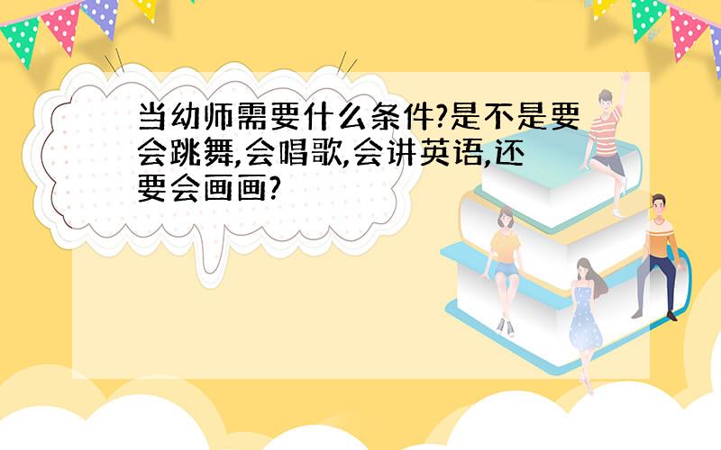 当幼师需要什么条件?是不是要会跳舞,会唱歌,会讲英语,还要会画画?