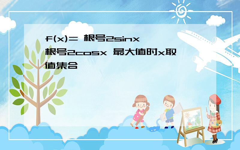 f(x)= 根号2sinx 根号2cosx 最大值时x取值集合