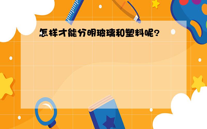 怎样才能分明玻璃和塑料呢?