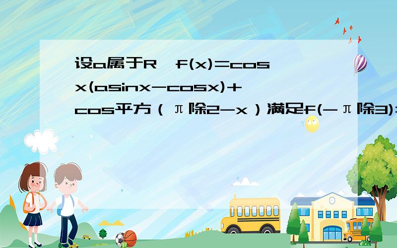 设a属于R,f(x)=cosx(asinx-cosx)+cos平方（π除2-x）满足f(-π除3)=f(0) .(1)求