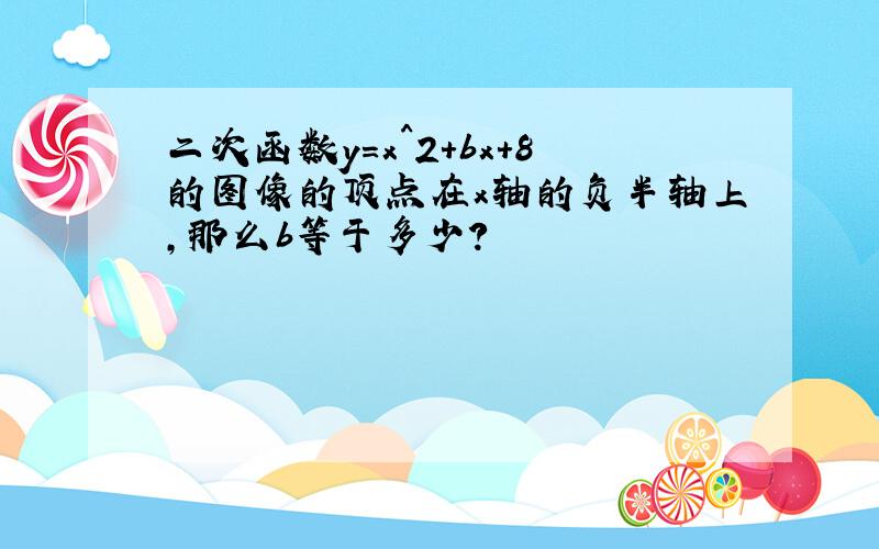 二次函数y=x^2+bx+8的图像的顶点在x轴的负半轴上,那么b等于多少?