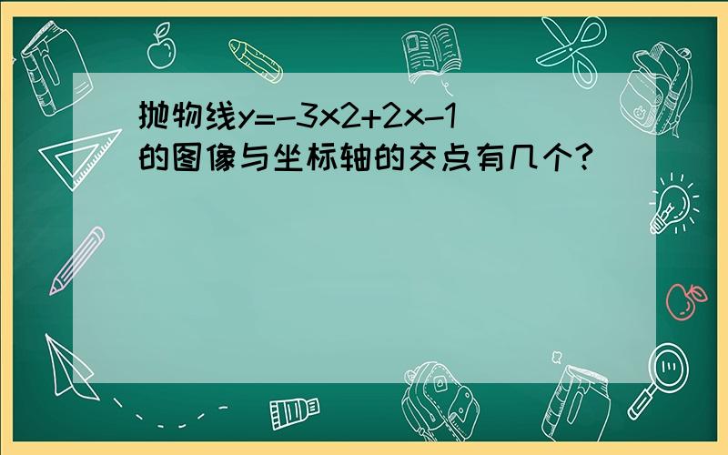 抛物线y=-3x2+2x-1的图像与坐标轴的交点有几个?