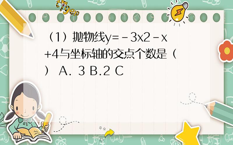 （1）抛物线y=-3x2-x+4与坐标轴的交点个数是（ ） A．3 B.2 C