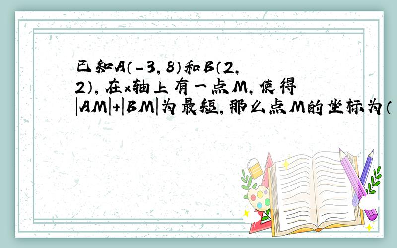 已知A（-3，8）和B（2，2），在x轴上有一点M，使得|AM|+|BM|为最短，那么点M的坐标为（　　）