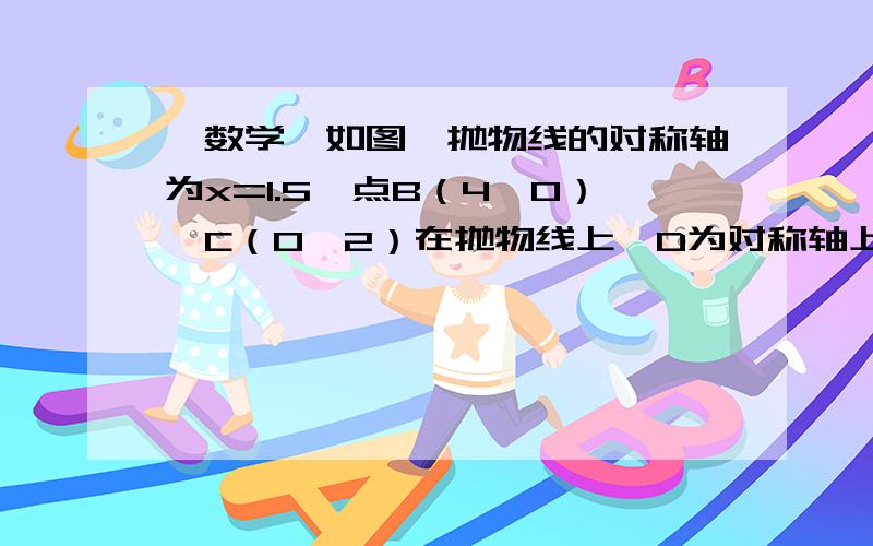 【数学】如图,抛物线的对称轴为x=1.5,点B（4,0）,C（0,2）在抛物线上,D为对称轴上一动点.