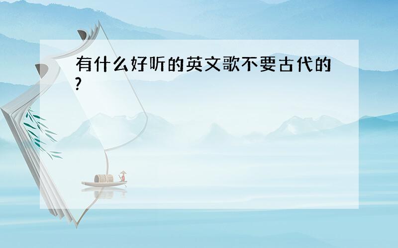 有什么好听的英文歌不要古代的?