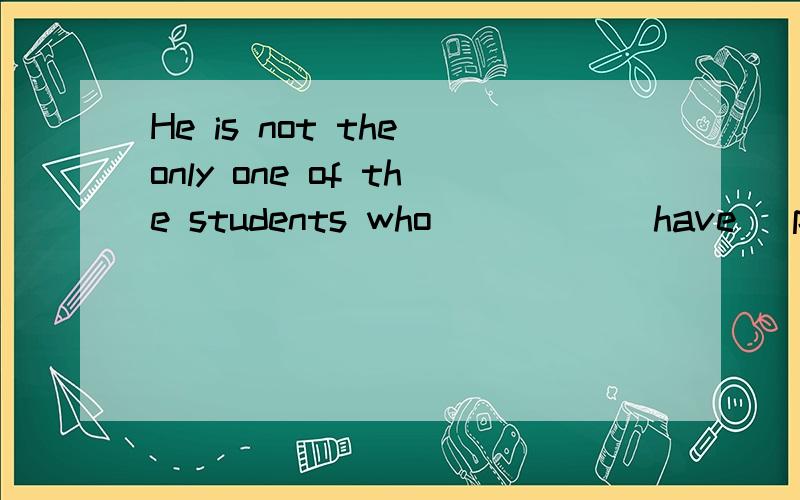 He is not the only one of the students who_____(have) passed