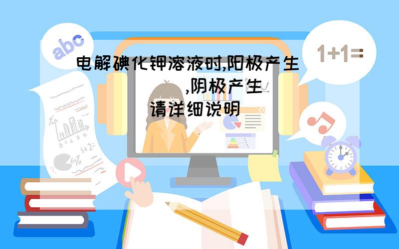 电解碘化钾溶液时,阳极产生_______,阴极产生______（请详细说明）