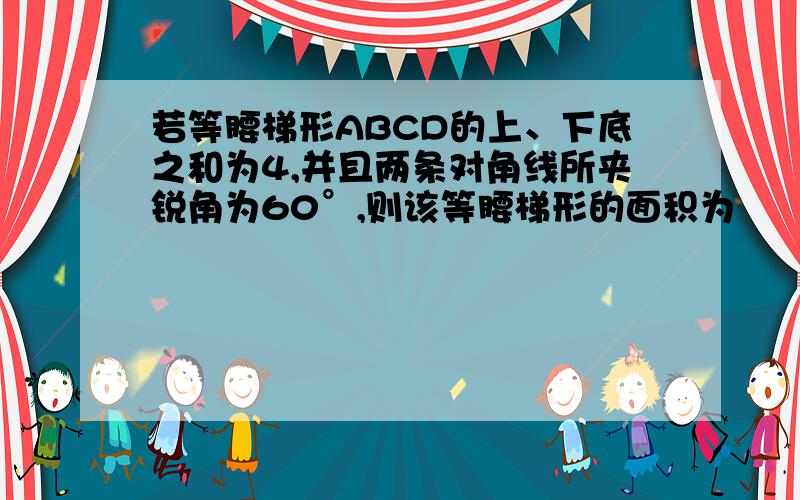 若等腰梯形ABCD的上、下底之和为4,并且两条对角线所夹锐角为60°,则该等腰梯形的面积为