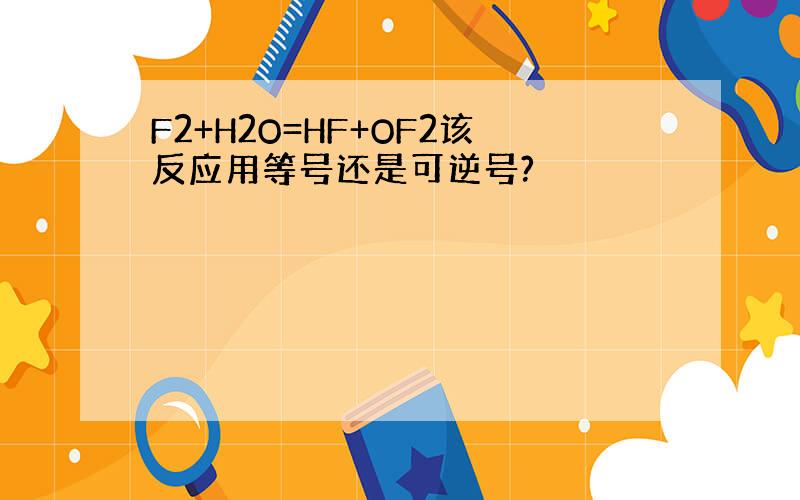 F2+H2O=HF+OF2该反应用等号还是可逆号?