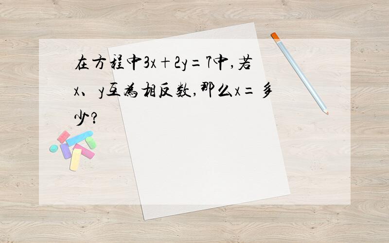 在方程中3x+2y=7中,若x、y互为相反数,那么x=多少?