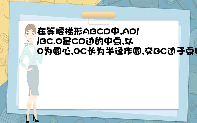 在等腰梯形ABCD中,AD//BC.O是CD边的中点,以O为圆心,OC长为半径作圆,交BC边于点E,过E作EH垂直于AB