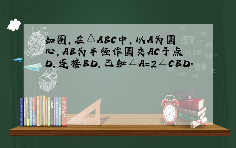 如图，在△ABC中，以A为圆心，AB为半径作圆交AC于点D，连接BD，已知∠A=2∠CBD．