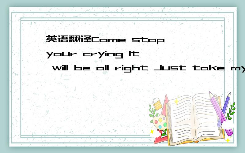 英语翻译Come stop your crying It will be all right Just take my