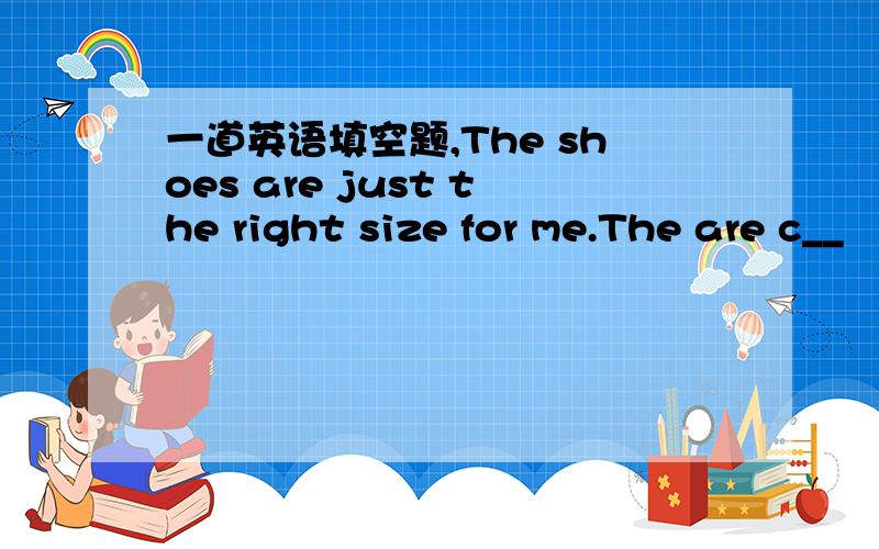 一道英语填空题,The shoes are just the right size for me.The are c__