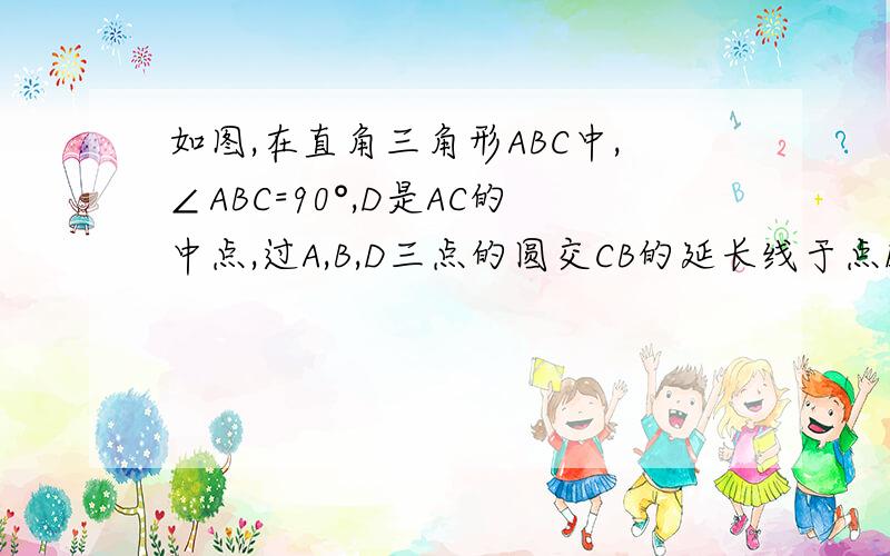 如图,在直角三角形ABC中,∠ABC=90°,D是AC的中点,过A,B,D三点的圆交CB的延长线于点E