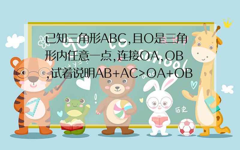 已知三角形ABC,且O是三角形内任意一点,连接OA,OB,试着说明AB+AC>OA+OB