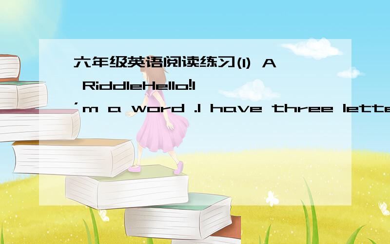 六年级英语阅读练习(1) A RiddleHello!I’m a word .I have three letters.