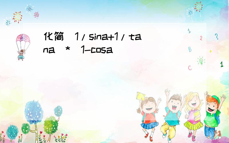 化简（1/sina+1/tana）*（1-cosa）