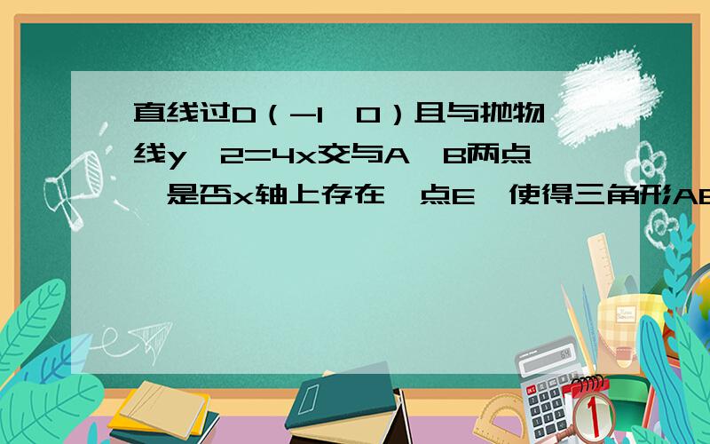 直线过D（-1,0）且与抛物线y^2=4x交与A,B两点,是否x轴上存在一点E,使得三角形ABE为等边三角形.若有求E