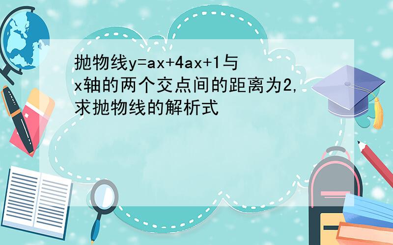 抛物线y=ax+4ax+1与x轴的两个交点间的距离为2,求抛物线的解析式