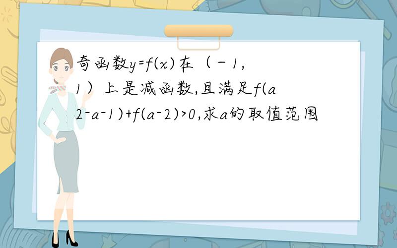 奇函数y=f(x)在（－1,1）上是减函数,且满足f(a2-a-1)+f(a-2)>0,求a的取值范围