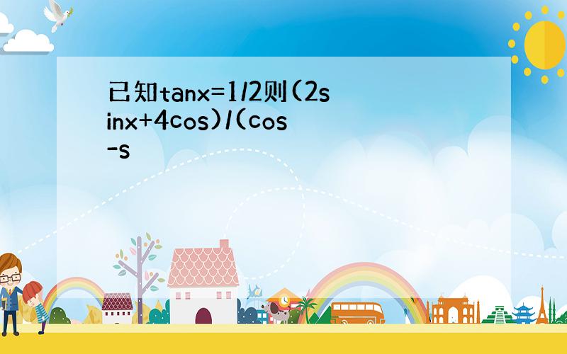 已知tanx=1/2则(2sinx+4cos)/(cos-s