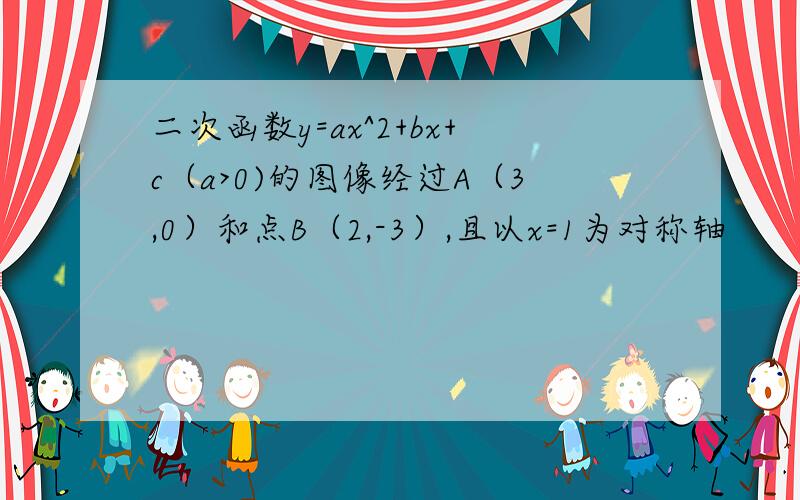 二次函数y=ax^2+bx+c（a>0)的图像经过A（3,0）和点B（2,-3）,且以x=1为对称轴