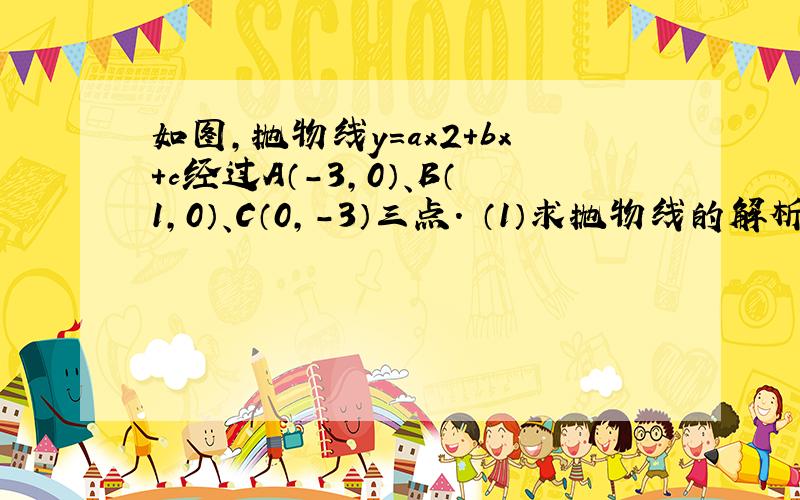 如图,抛物线y＝ax2＋bx＋c经过A（－3,0）、B（1,0）、C（0,－3）三点． （1）求抛物线的解析式； （2）