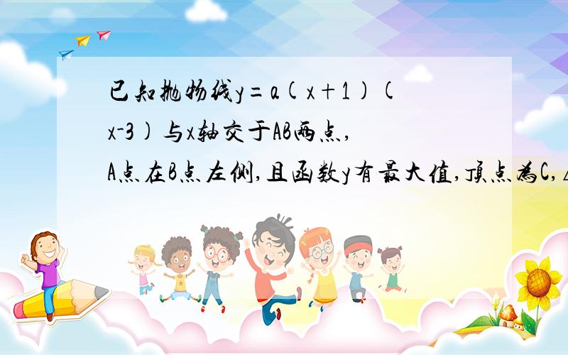 已知抛物线y=a(x+1)(x-3)与x轴交于AB两点,A点在B点左侧,且函数y有最大值,顶点为C,△ABC为等腰直角三