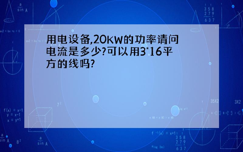 用电设备,20KW的功率请问电流是多少?可以用3*16平方的线吗?