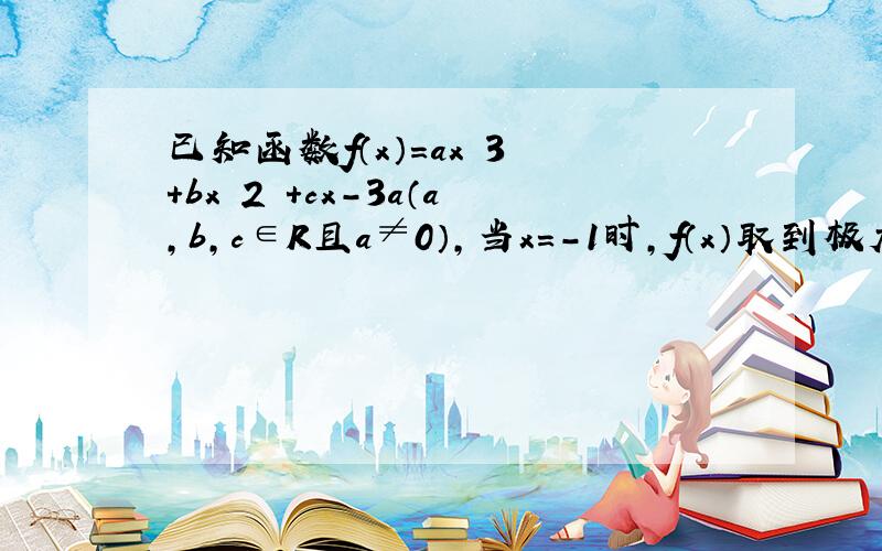 已知函数f（x）=ax 3 +bx 2 +cx-3a（a，b，c∈R且a≠0），当x=-1时，f（x）取到极大值2．